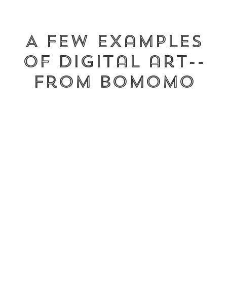 A few examples of digital art-- from bomomo